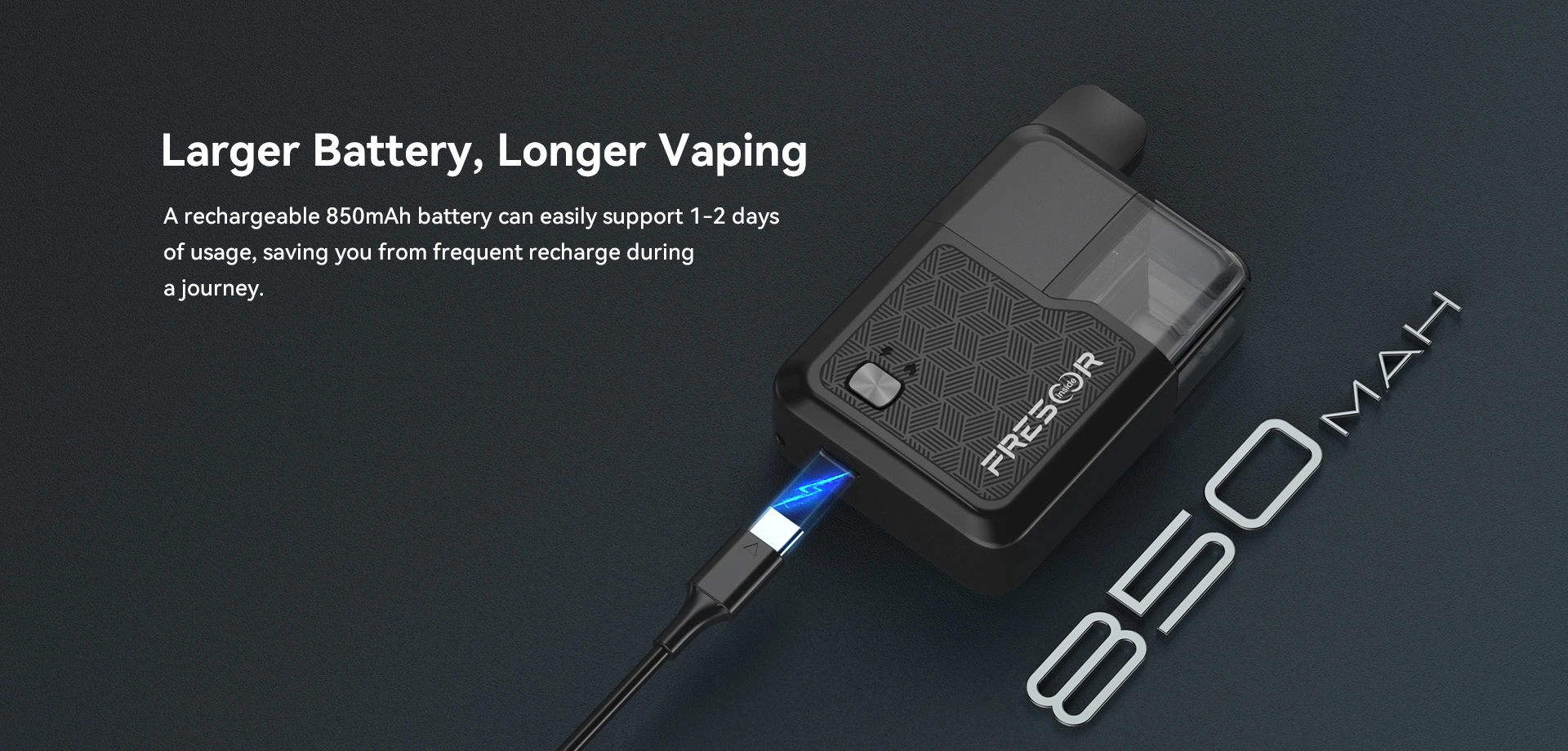 6. Larger Battery, Longer Vaping A rechargeable 850mAh battery can easily support 1-2 days of usage, saving you from frequent recharge during a journey. 